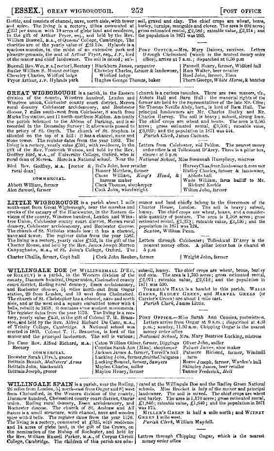 Click to Pause Slide Show


 Kelly's 1874 Directory Page 252 - Great Wigborough, Little Wigborough.


Great Wigborough
is a parish, in the Eastern division of the county, Winstree hundred ...


National School, Miss Susannah Humphrey, mistress


Bird Rev. Godfrey, M.A. [ rectory & rural dean ]

COMMERCIAL

Abbott William, farmer

Alen Samuel, farmer

Balls John, beer re ...
Cat1 Books-->Mersea Guides-->Kelly's  Cat2 Places-->Wigborough