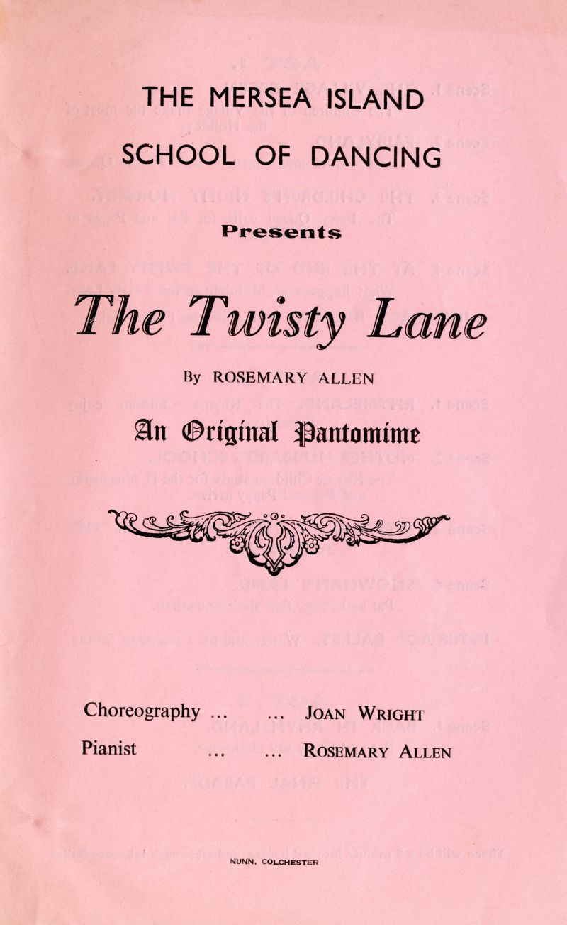  Mersea Island School of Dancing. The Twisty Lane by Rosemary Allen. 

An Original Pantomime.

Choreography Joan Wright.

Pianist Rosemary Allen


Programme - front cover. 
Cat1 Mersea-->Events