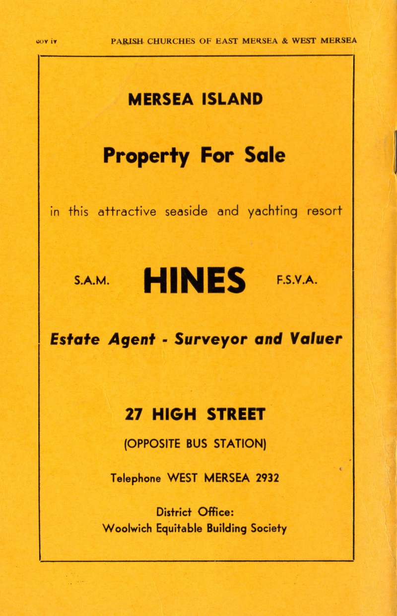  A Short History of the Parish Churches of East Mersea and West Mersea. Back cover.

S.A.M. Hines, Estate Agents, 27 High Street. 
Cat1 Mersea-->Buildings Cat2 Mersea-->Shops & Businesses