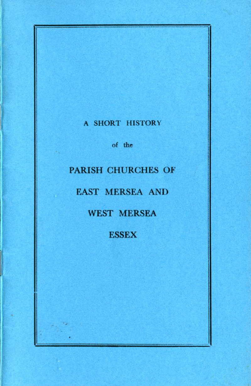  A Short History of he Parish Churches of East and West Mersea Essex, by J.B. Bennett. Tenth Impression.

Accession No. 2008.07.003E. 
Cat1 Books-->WM Church History Cat2 Mersea-->Buildings