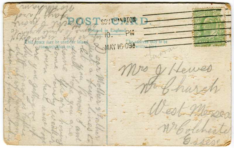  Back of postcard of Victory Lane West Mersea. Posted 16 May 1909 from Southampton to Mrs J. Hewes and addressed Dear Mother and Father. You can write c/o yacht CHIONE Fay's Yard, Northam 
Cat1 Museum-->Cards, captions
