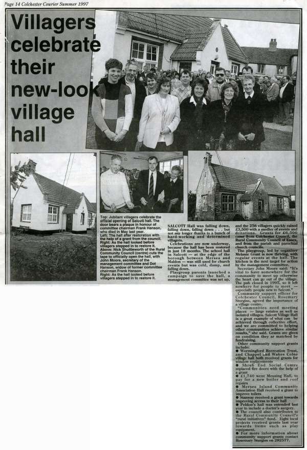  Villagers celebrate their new-look village hall. Article on Salcott's restored village hall from Colchester Courier, Summer 1997.

Centre picture shows Nick Shuttleworth of the Rural Community Council cutting the tape, with John Moore, secretary of the management committee and Dot Hanson, widow of the former committee chairman Frank Hanson. 
Cat1 Places-->Salcott & Virley