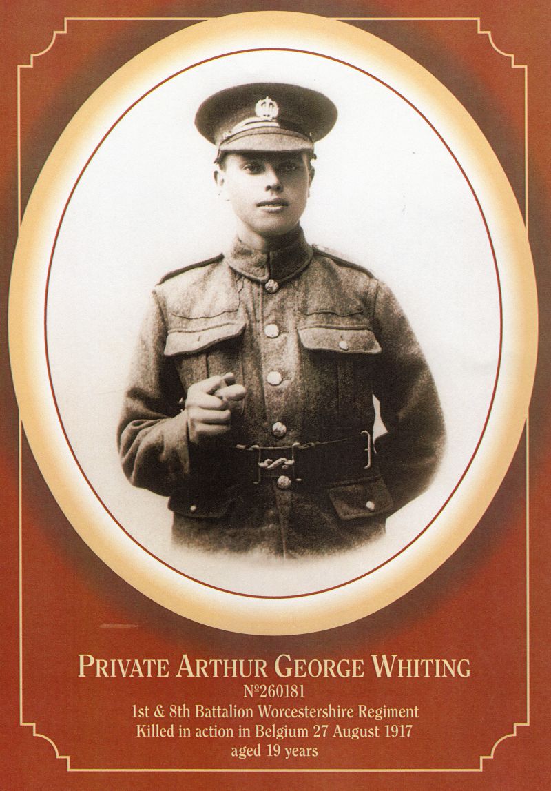  Private Arthur George Whiting No. 260181. 

1st & 8th Battalion Worcestershire Regiment.

Killed in action in Belgium 27 August 1917 aged 19 years

Commemorated Tyne Cot Memorial, Belgium, Panel 75 to 77.

Son of Anna Whiting, of Whitaker's Cottage, Peldon, and the late George Whiting 
Cat1 War-->World War 1 Cat2 Places-->Peldon-->People