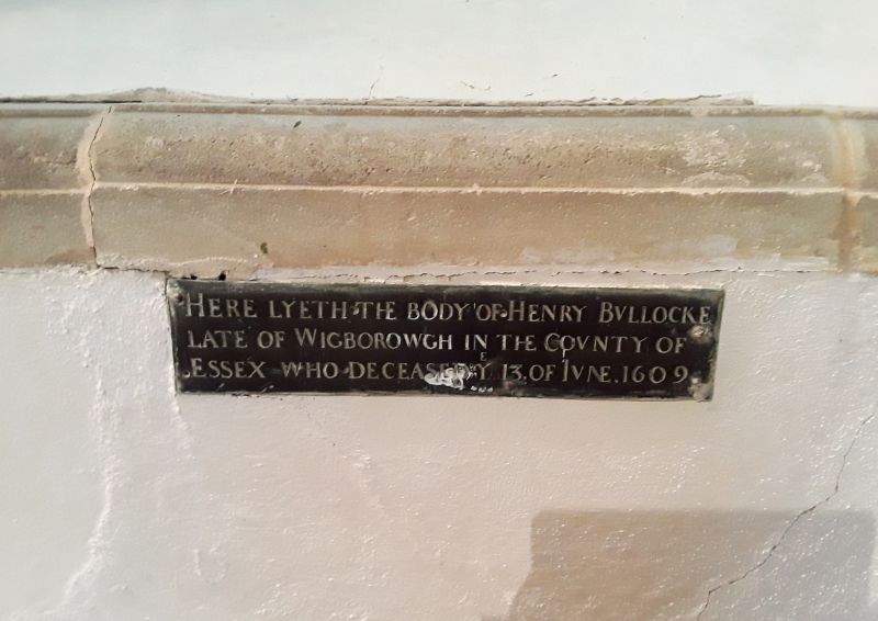  Here lyeth the body of Henry Bvllocke Late of Wigborowgh in the County of Essex who deceased ye 13 of June 1609.


Plaque in Great Wigborough Parish Church.


The Parish Registers of Great and Little Wigborough by P.A.F Stephenson gives us its origin:

<i>A large Purbeck marble slab, now forming the stepping stone into the church from the porch, formerly held a brass, the screws ...
Cat1 Places-->Wigborough