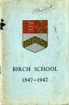  Birch School 1847-1947. 
 A history, published to celebrate the Centenary of the School.  TBM_BCS_001